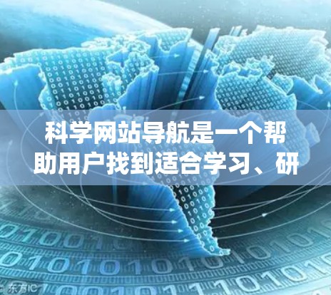 科学网站导航是一个帮助用户找到适合学习、研究或工作所需的科学网站的系统。科学网站通常分为多个领域，如科学、教育、技术、研究、健康、环保等。以下是一个科学网站导航的结构和分类