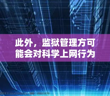 此外，监狱管理方可能会对科学上网行为进行严格审查，以确保互联网使用符合法律法规和监狱管理的规范。如果发现科学上网行为，可能会影响监狱的秩序和安全，甚至可能导致更严重的后果