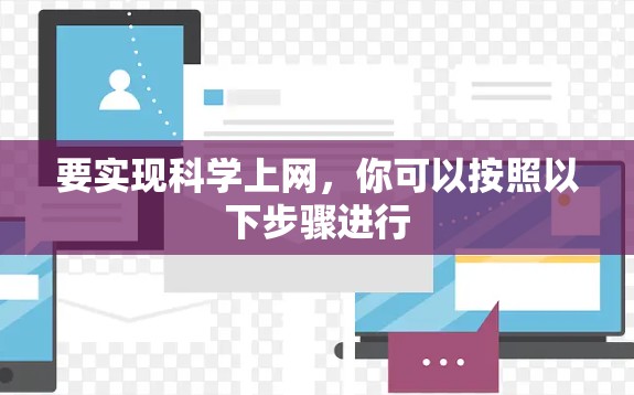 要实现科学上网，你可以按照以下步骤进行