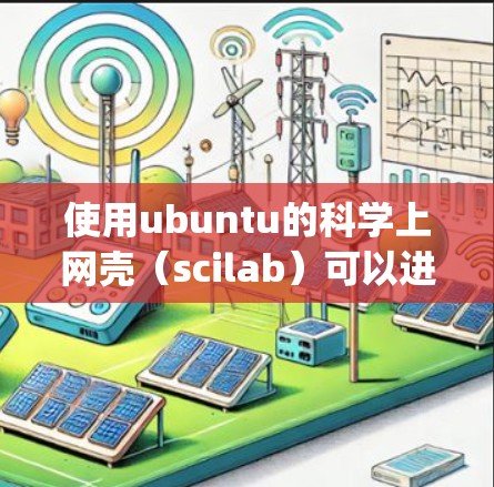 使用ubuntu的科学上网壳（scilab）可以进行科学计算和编程，支持多种语言，包括Python、C和C+以下是使用scilab的基本步骤和一些示例
