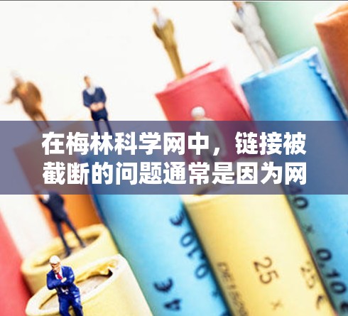 在梅林科学网中，链接被截断的问题通常是因为网站服务器发生了故障，导致链接无法连接或断开。为了修复链接，可以采取以下步骤