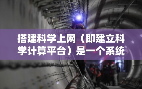 搭建科学上网（即建立科学计算平台）是一个系统工程，需要综合考虑多个方面。以下是一个结构化的指南，帮助您逐步实现这一目标