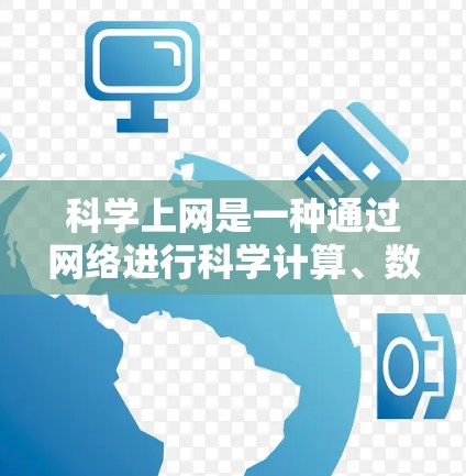 科学上网是一种通过网络进行科学计算、数据分析和模拟的工具和方法。以下是一步步的指南