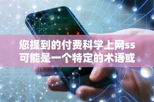 您提到的付费科学上网ss可能是一个特定的术语或概念，但目前无法准确理解其含义。为了更好地帮助您，建议您提供更多上下文或详细信息。以下是一些可能的解释