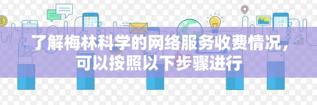 了解梅林科学的网络服务收费情况，可以按照以下步骤进行