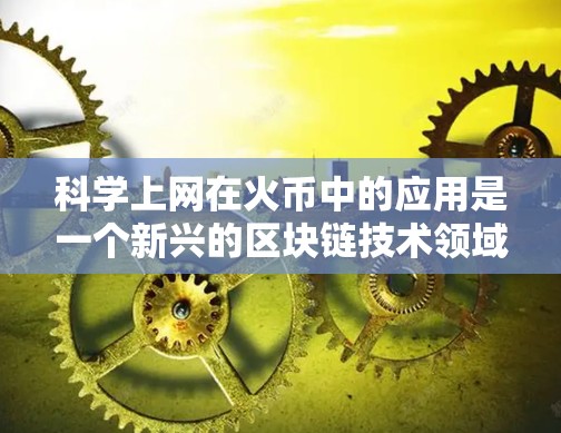 科学上网在火币中的应用是一个新兴的区块链技术领域，旨在通过互联网进行虚拟货币的交易和管理。以下是对科学上网在火币中的应用的详细分析