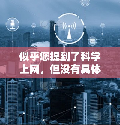 似乎您提到了科学上网，但没有具体说明您想要什么信息或工具。以下是一些可能相关的信息和工具，供您参考