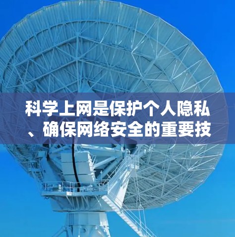 科学上网是保护个人隐私、确保网络安全的重要技能。以下是一些科学上网的全解，帮助您更好地使用互联网