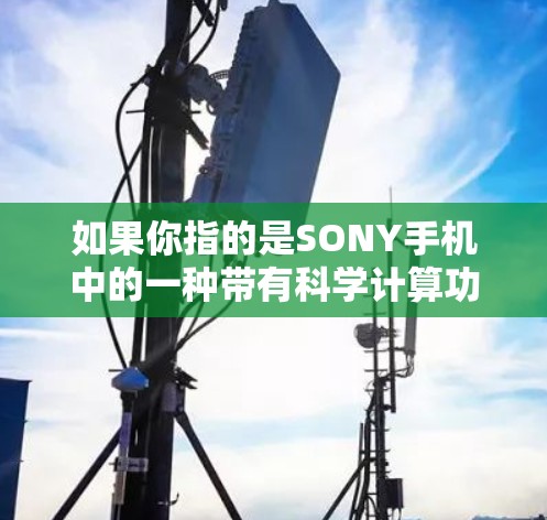如果你指的是SONY手机中的一种带有科学计算功能的设备，可能是以下几种设备