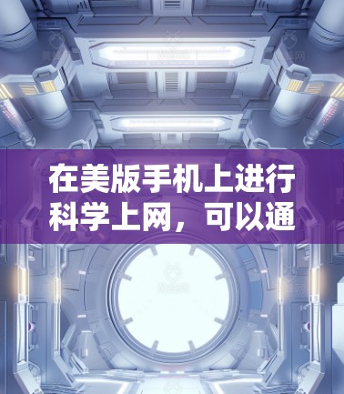 在美版手机上进行科学上网，可以通过以下方式实现