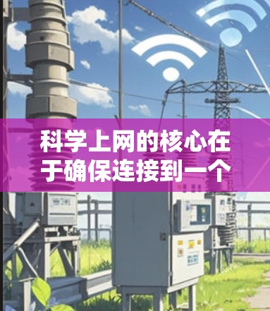 科学上网的核心在于确保连接到一个安全、可靠且经过审核的网络环境。以下是一个分步骤的指南，帮助你科学上网