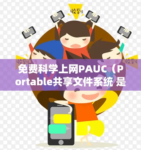 免费科学上网PAUC（Portable共享文件系统 是一种功能强大的网络管理工具，旨在帮助用户高效管理共享文件和网络资源。以下是其主要特点和功能