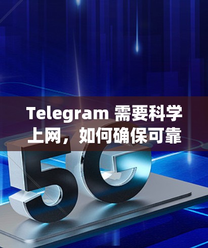 Telegram 需要科学上网,如何确保可靠且高效的通信 Telegram 需要科学上网,如何确保可靠且高效的通信
