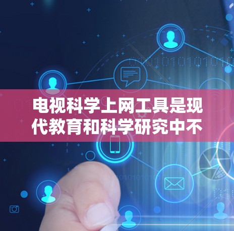 电视科学上网工具是现代教育和科学研究中不可或缺的一部分，它们通过电视节目为观众提供多种在线资源和工具，帮助用户进行科学计算、数据分析和实验。以下是对这些工具的详细介绍