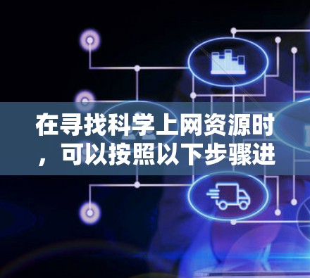 在寻找科学上网资源时，可以按照以下步骤进行