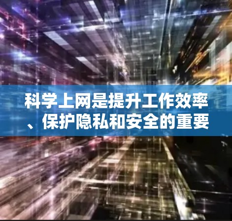 科学上网是提升工作效率、保护隐私和安全的重要方式。以下是一些科学上网的建议