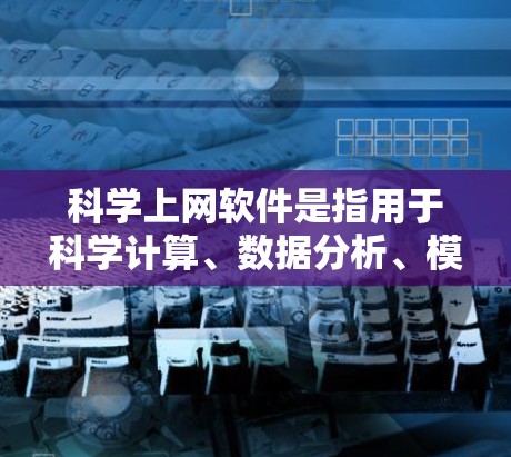 科学上网软件是指用于科学计算、数据分析、模型构建、实验模拟、数据可视化和教育工具等的在线平台和工具。以下是一些常用且免费的科学上网软件推荐