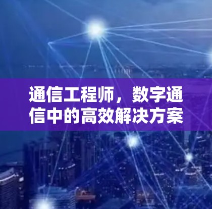 通信工程师，数字通信中的高效解决方案
