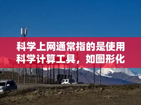 科学上网通常指的是使用科学计算工具，如图形化的科学计算器或编程语言的库，来处理和分析数据。这些工具可以帮助你快速计算、统计、绘图等，从而更好地描述和分析文件中的数据。以下是一些可能的用途
