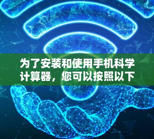 为了安装和使用手机科学计算器，您可以按照以下步骤进行操作