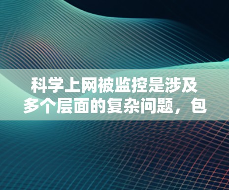 科学上网被监控是涉及多个层面的复杂问题，包括技术、政治、内部管理等多方面的因素。以下是对这一现象的详细分析和建议