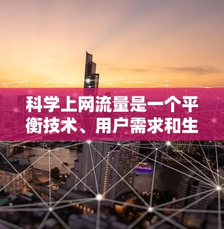 科学上网流量是一个平衡技术、用户需求和生活方式的挑战。以下是一些科学的上网流量管理方法，帮助你更好地优化你的上网使用