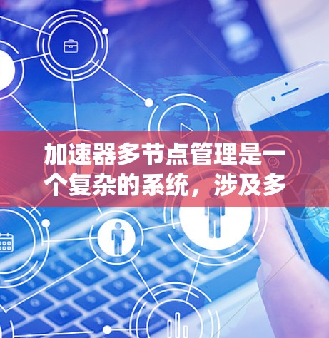 加速器多节点管理是一个复杂的系统，涉及多核处理器、GPU加速器和其他加速器节点之间的协作。以下是对这一主题的详细总结和结构