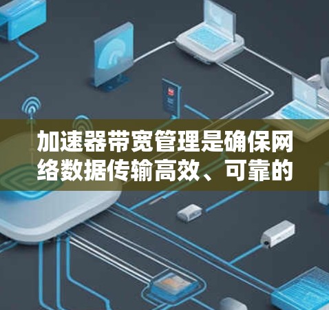 加速器带宽管理是确保网络数据传输高效、可靠的关键技术。以下是对该主题的详细总结