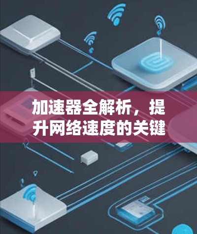 加速器全解析，提升网络速度的关键工具