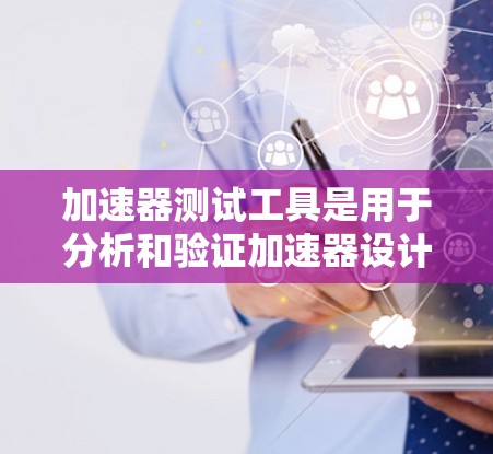 加速器测试工具是用于分析和验证加速器设计和运行的工具，主要包括以下几个方面