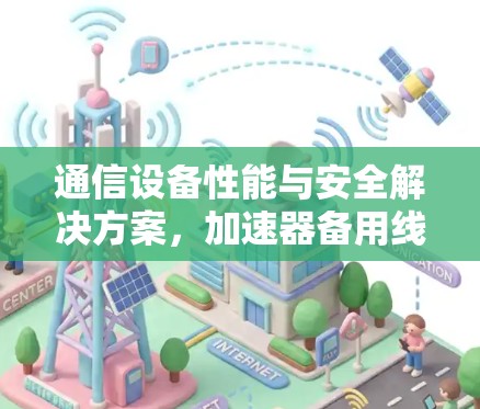 通信设备性能与安全解决方案，加速器备用线路推荐