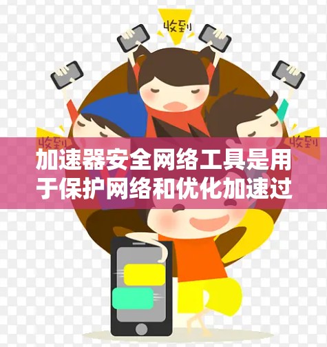 加速器安全网络工具是用于保护网络和优化加速过程的工具。以下是详细的解释和步骤