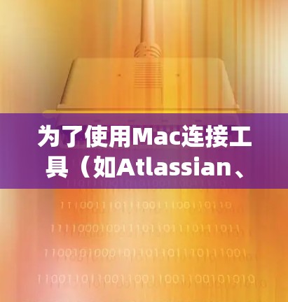为了使用Mac连接工具（如Atlassian、Linkly和Linkster）可以按照以下步骤操作