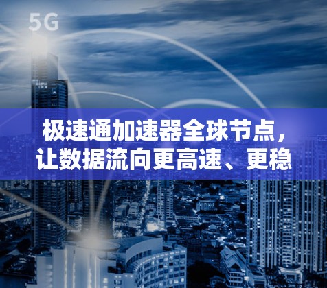 极速通加速器全球节点，让数据流向更高速、更稳