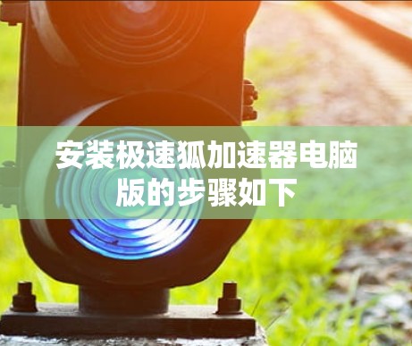 安装极速狐加速器电脑版的步骤如下