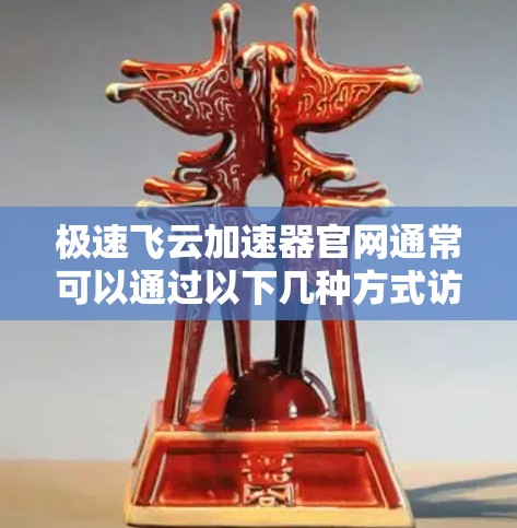 极速飞云加速器官网通常可以通过以下几种方式访问