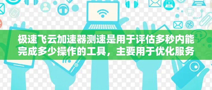 极速飞云加速器测速是用于评估多秒内能完成多少操作的工具，主要用于优化服务器程序和提升个人电脑或手机的计算能力。以下是关于该工具的详细信息