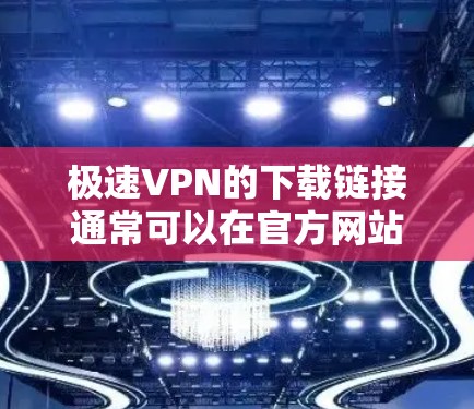 极速VPN的下载链接通常可以在官方网站或相关可信的VPN网站下载。以下是一些常见的下载链接，您可以参考