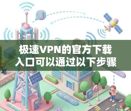 极速VPN的官方下载入口可以通过以下步骤找到