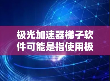 极光加速器梯子软件可能是指使用极光加速器构建的梯子软件，具体取决于极光加速器的实现细节。极光加速器通常用于加速游戏或软件的运行速度，而梯子软件可能是指构建或配置该加速器的工具或方法