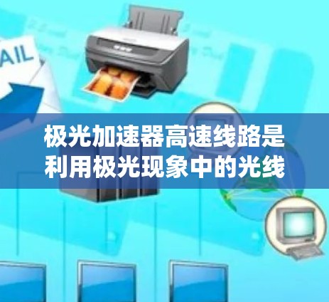 极光加速器高速线路是利用极光现象中的光线特性，通过特定技术提升极光强度和速度的高速通信系统。以下是对该主题的详细分析