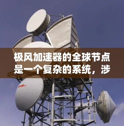 极风加速器的全球节点是一个复杂的系统，涉及多个国家和地区的合作，确保极风加速器在全球范围内的稳定和高效运行。以下是对该系统的详细分析