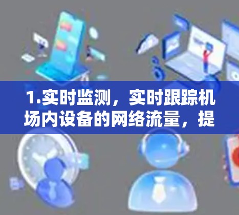 1.实时监测,实时跟踪机场内设备的网络流量,提供实时数据 1.实时监测,实时跟踪机场内设备的网络流量,提供实时数据