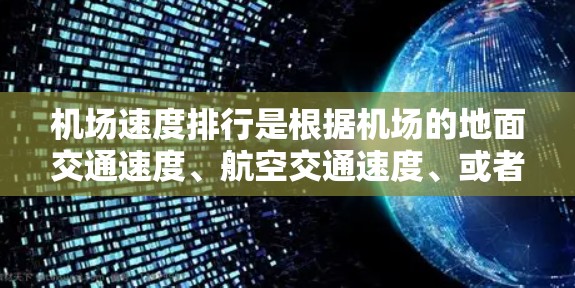 机场速度排行是根据机场的地面交通速度、航空交通速度、或者人流速度等因素来排名的。以下是一些常见的机场速度排行标准和排名