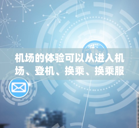机场的体验可以从进入机场、登机、换乘、换乘服务、候机、scanning 服务等方面进行概述。以下是一个综合性的总结