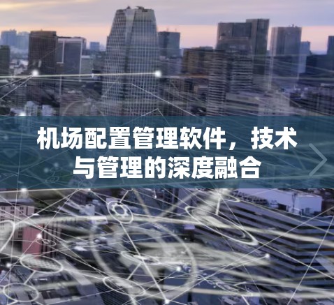 机场配置管理软件，技术与管理的深度融合