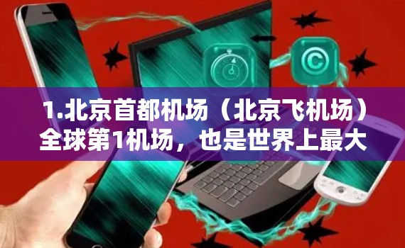 1.北京首都机场（北京飞机场）全球第1机场，也是世界上最大的航空枢纽
