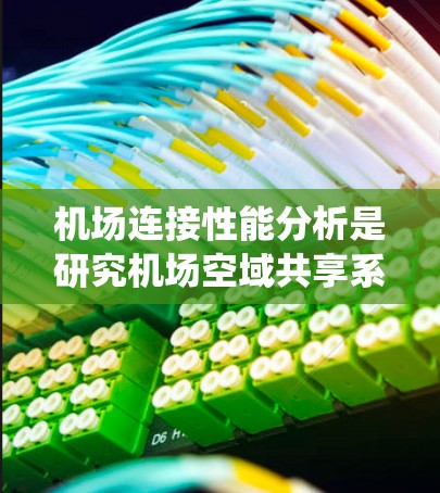 机场连接性能分析是研究机场空域共享系统中连接效率和性能的关键环节。以下是对该问题的详细分析和解决方案