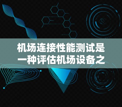 机场连接性能测试是一种评估机场设备之间连接能力的重要方法，旨在确保设备可靠、稳定地连接，从而支持高效和安全的航空服务。以下是详细的步骤和内容，帮助您更好地理解和实施机场连接性能测试