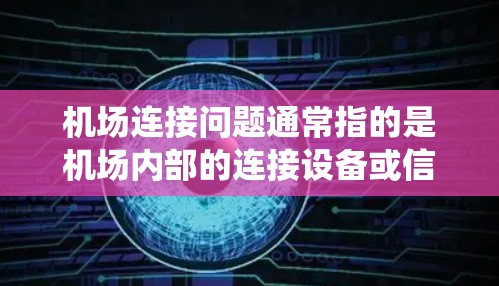 机场连接问题通常指的是机场内部的连接设备或信号系统出现故障或问题，导致无法正常连接。以下是一些常见的机场连接问题及其处理方法